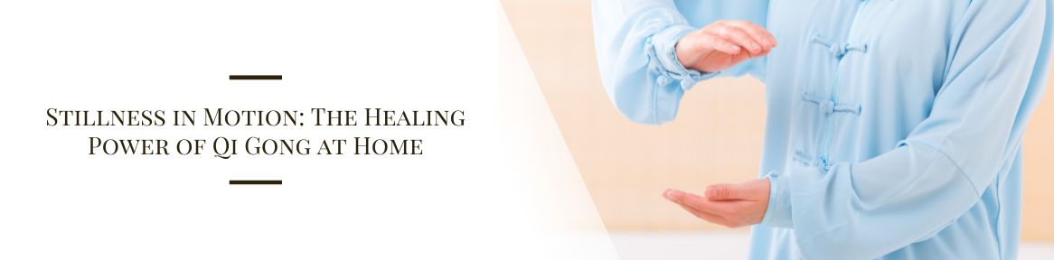 Stillness in Motion: The Healing Power of Qi Gong at Home
